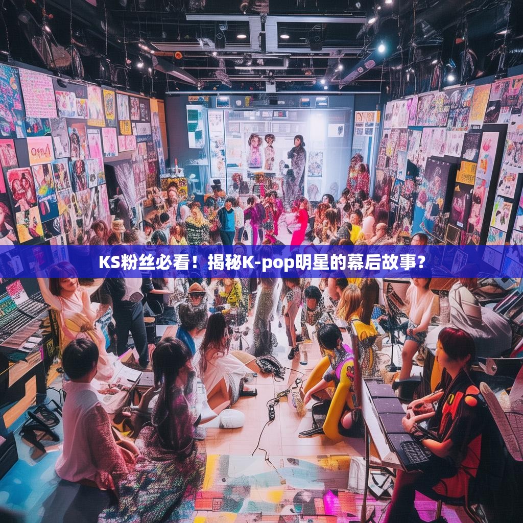 KS粉丝必看！揭秘K-pop明星的幕后故事？