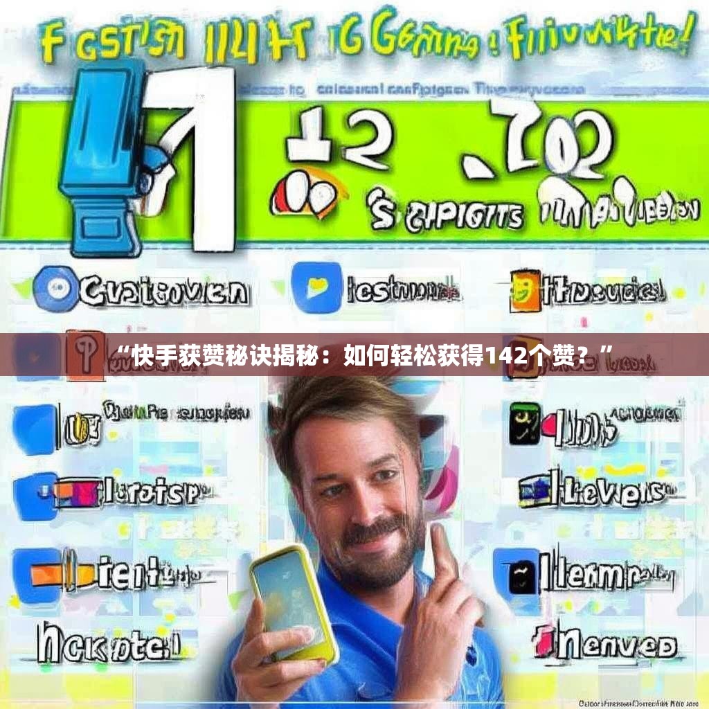 “<strong><mark>快手</mark></strong>获赞秘诀揭秘：如何轻松获得142个赞？”