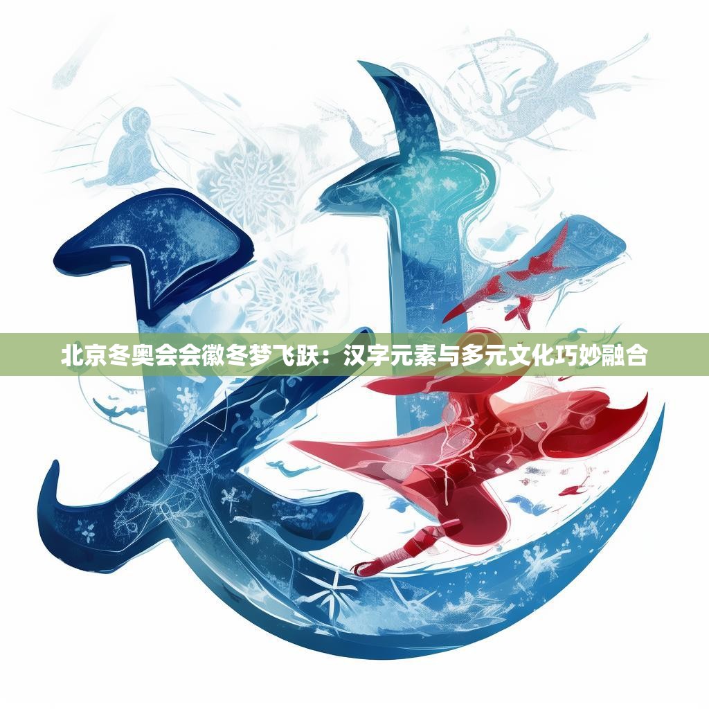 北京冬奥会会徽冬梦飞跃：汉字元素与多元文化巧妙融合