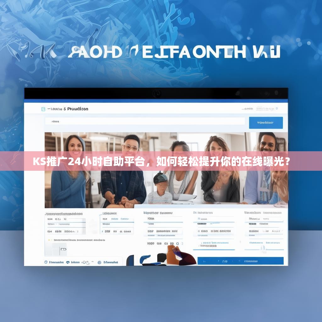 KS推广24小时自助平台，如何轻松提升你的在线曝光？
