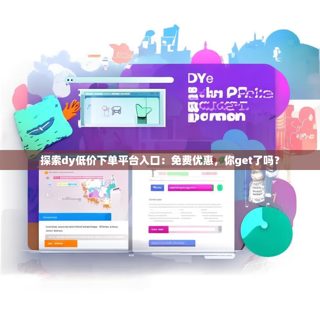探索dy低价下单平台入口：免费优惠，你get了吗？