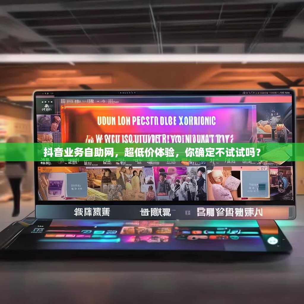 抖音业务自助网，超低价体验，你确定不试试吗？