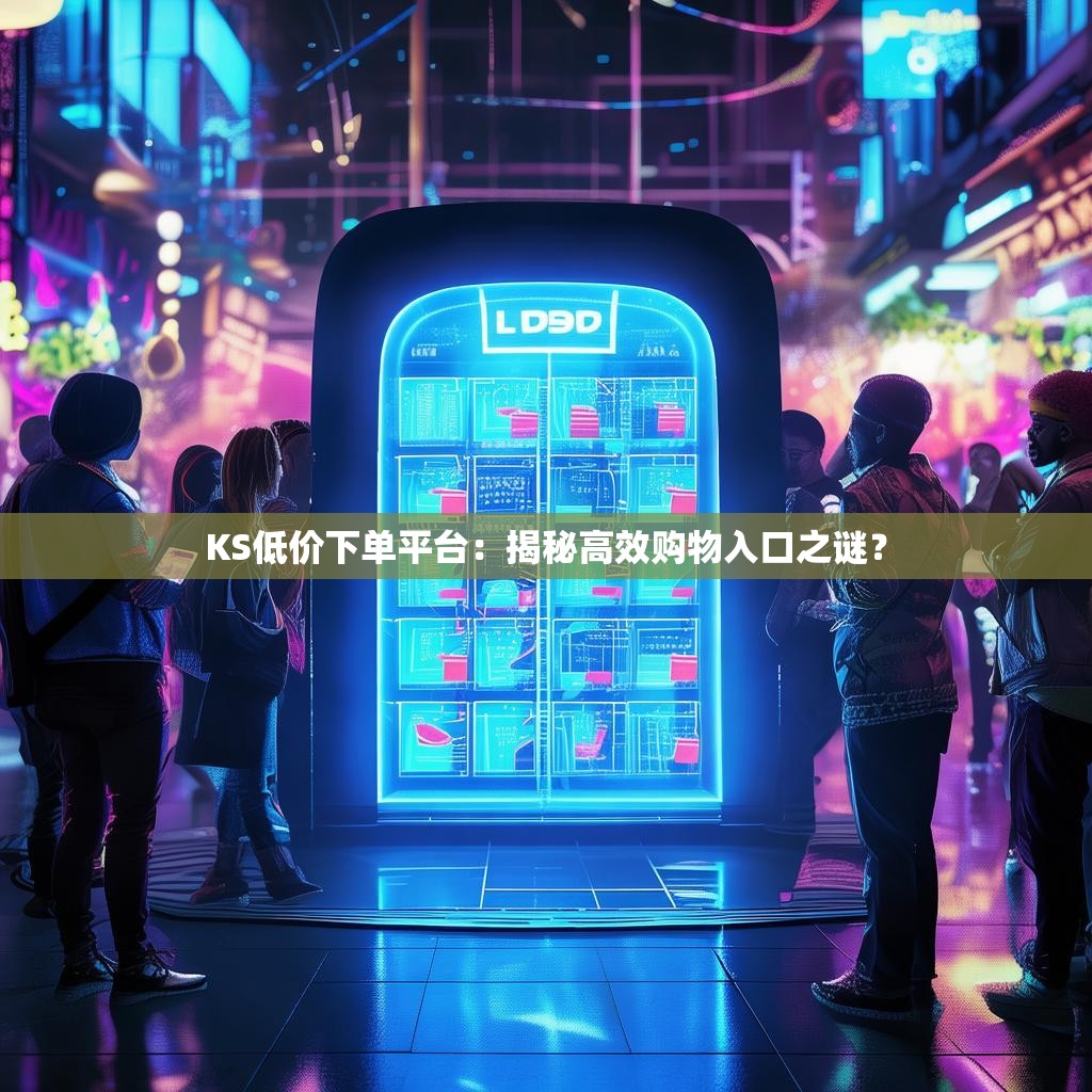 KS低价下单平台:揭秘高效购物入口之谜?