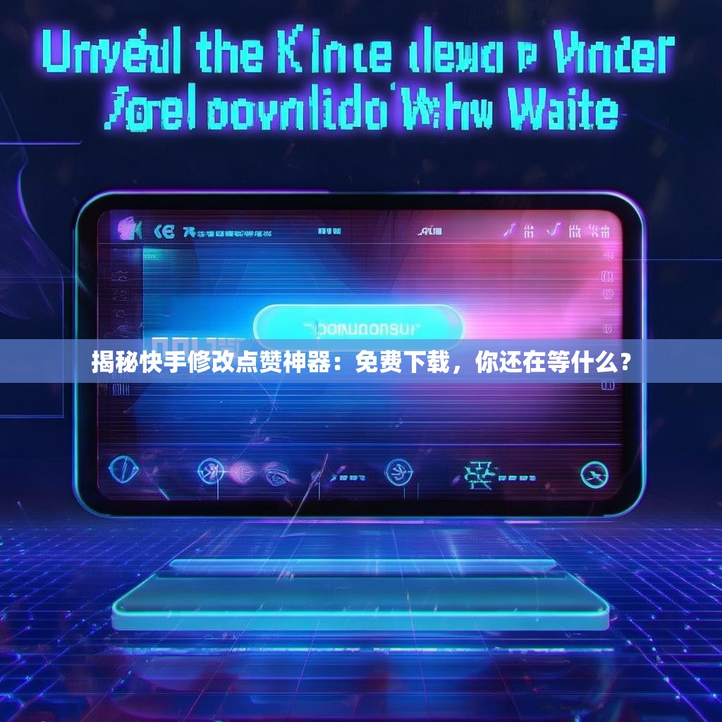 揭秘快手修改点赞神器:免费下载,你还在等什么?