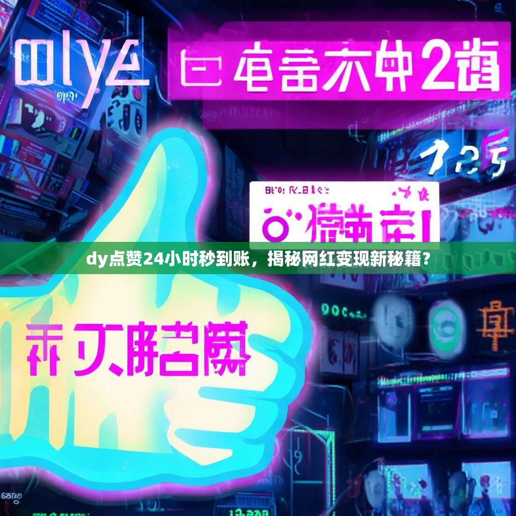 dy点赞24小时秒到账，揭秘网红变现新秘籍？