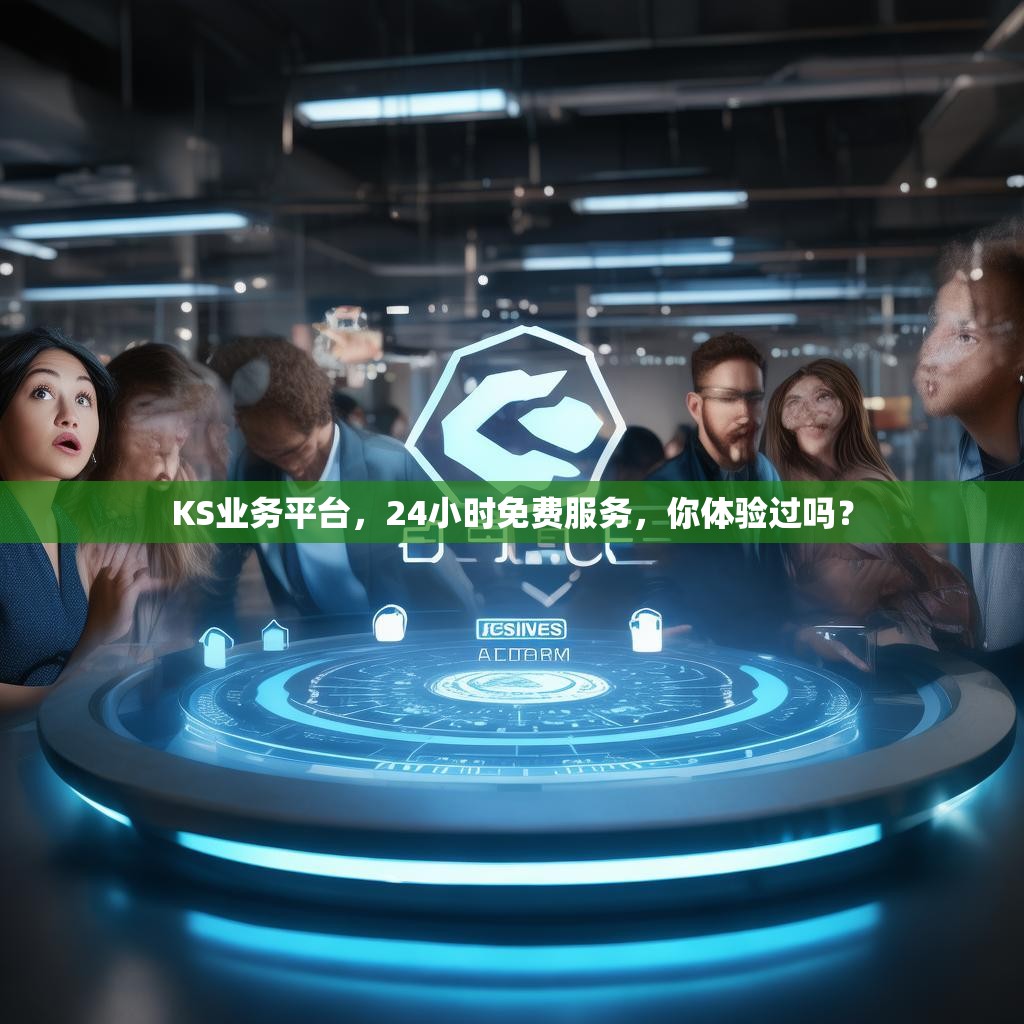 KS业务平台，24小时免费服务，你体验过吗？