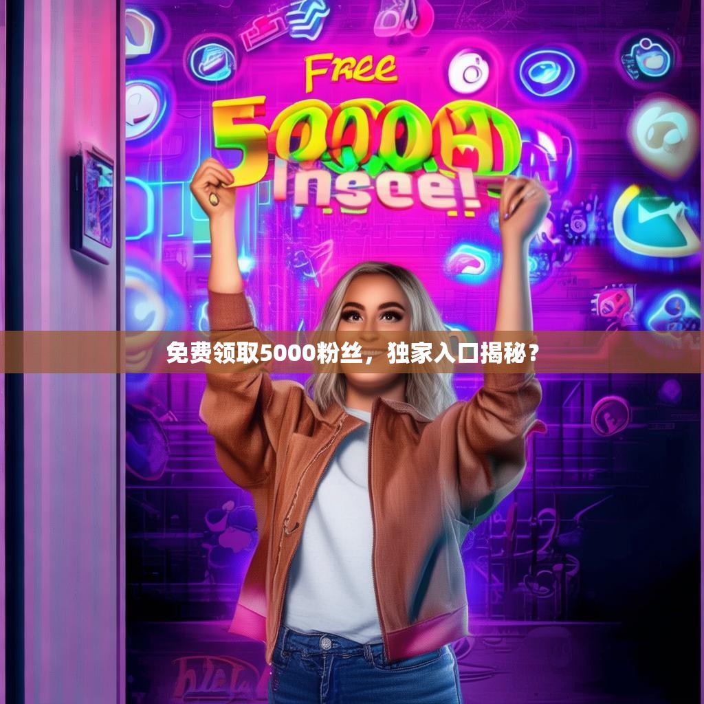 <strong><mark>免费领</mark></strong>取5000粉丝，独家入口揭秘？