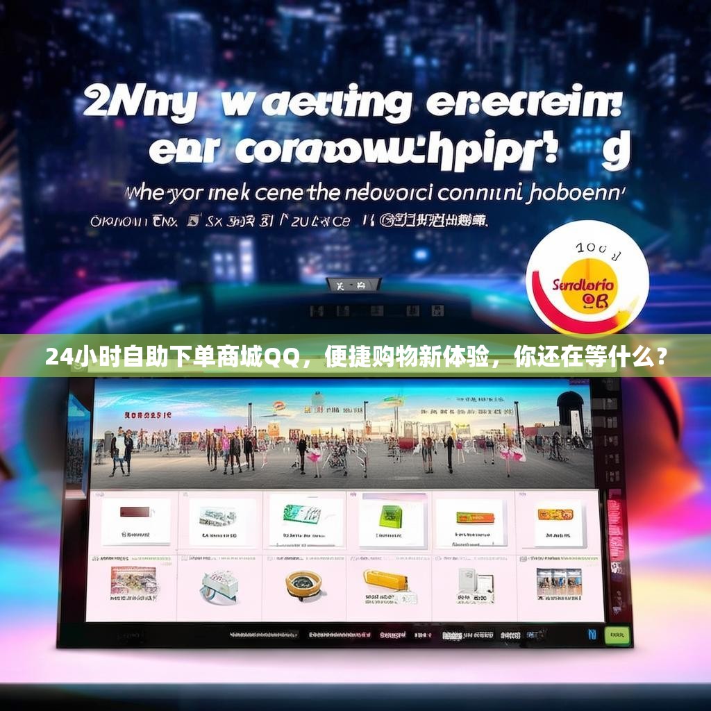 24小时自助下单商城QQ，便捷购物新体验，你还在等什么？