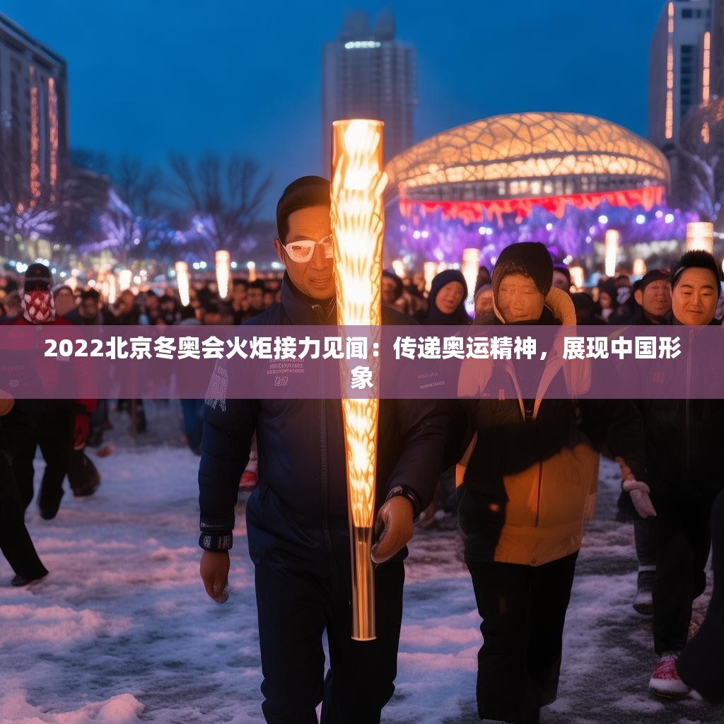 2022北京冬奥会火炬接力见闻：传递奥运精神，展现中国形象