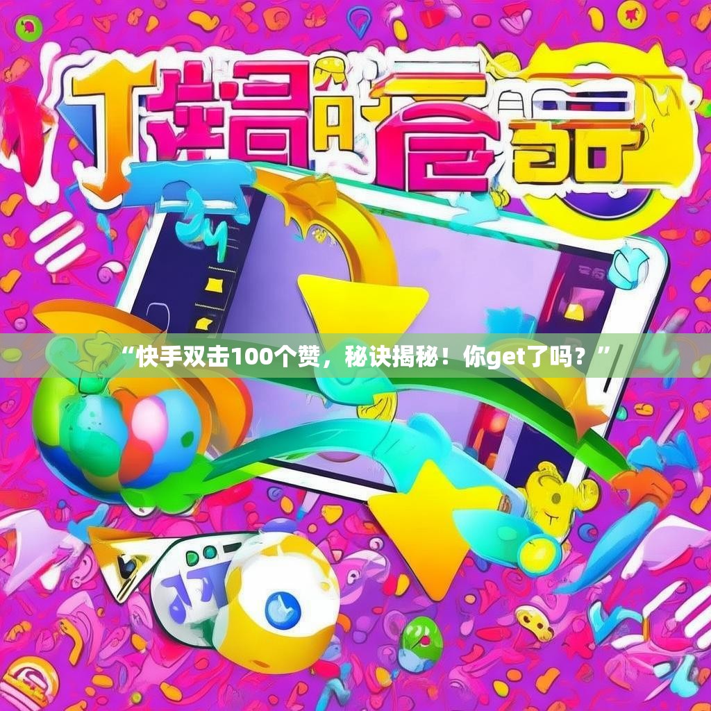 “快手双击100个赞,秘诀揭秘!你get了吗?”