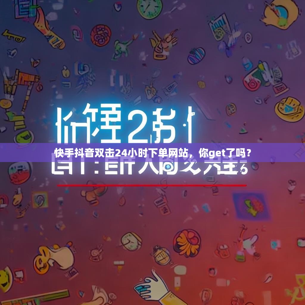 快手抖音双击24小时下单网站，你get了吗？