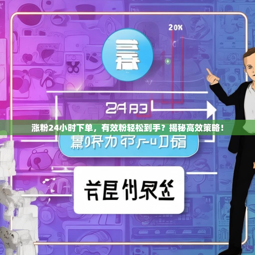 涨粉24小时下单，有效粉轻松到手？揭秘高效策略！
