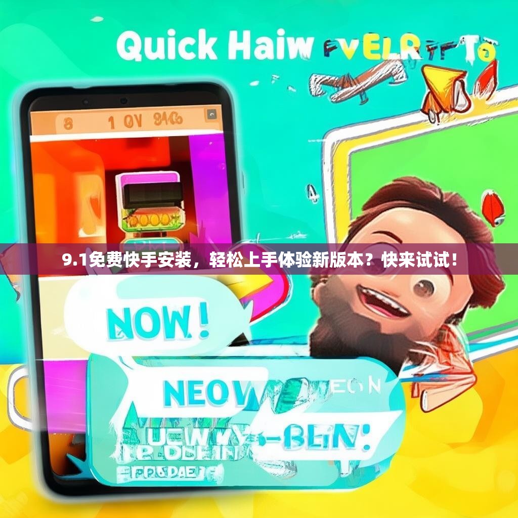 9.1免费快手安装，轻松上手体验新版本？快来试试！