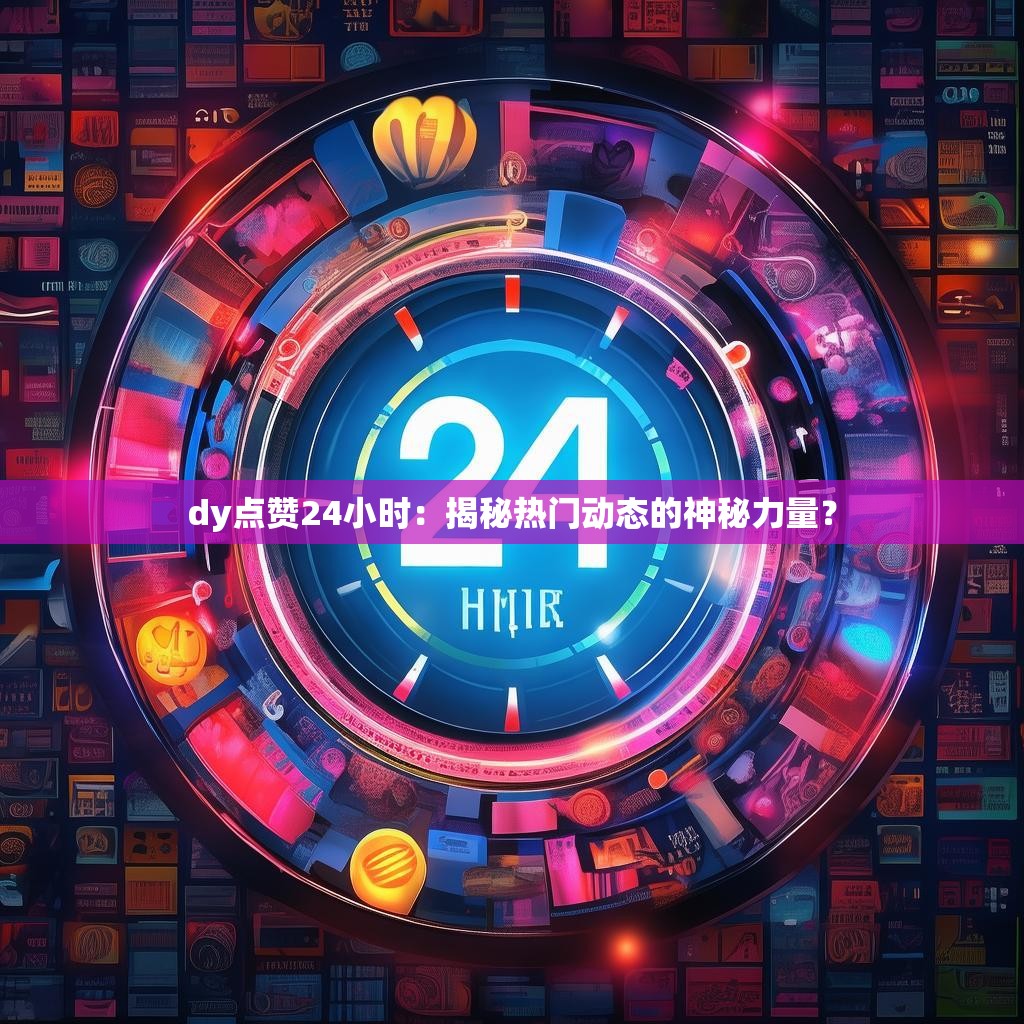 dy点赞24小时：揭秘热门动态的神秘力量？