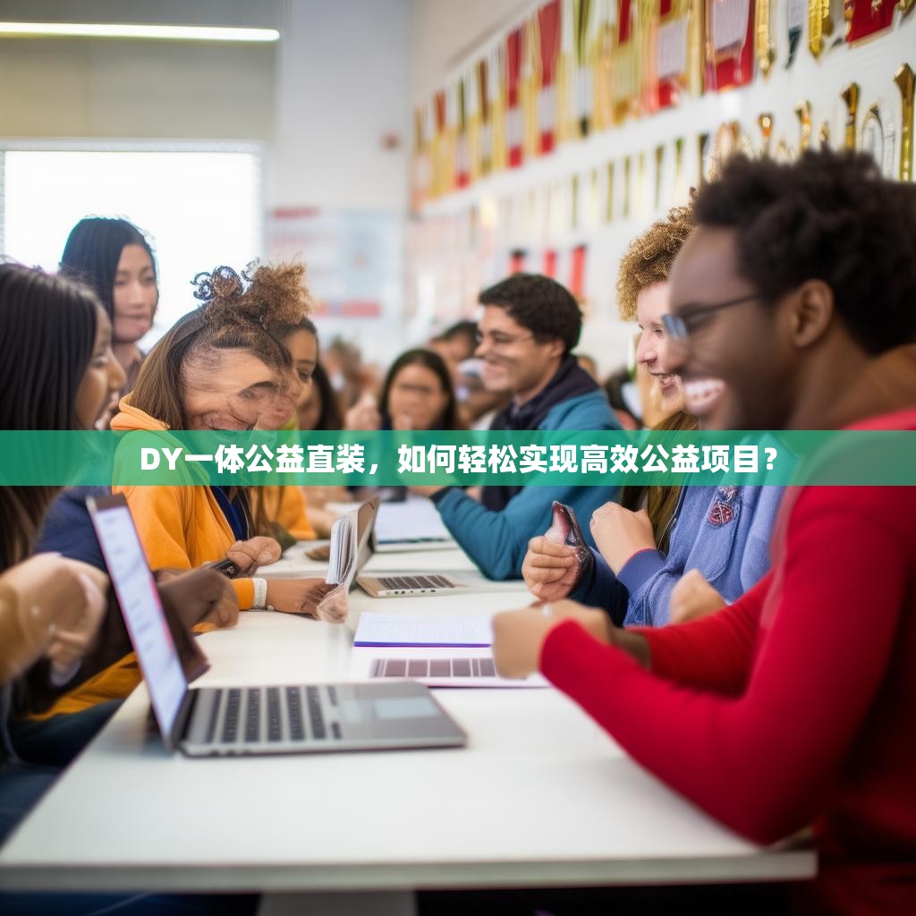 DY一体公益直装,如何轻松实现高效公益项目?