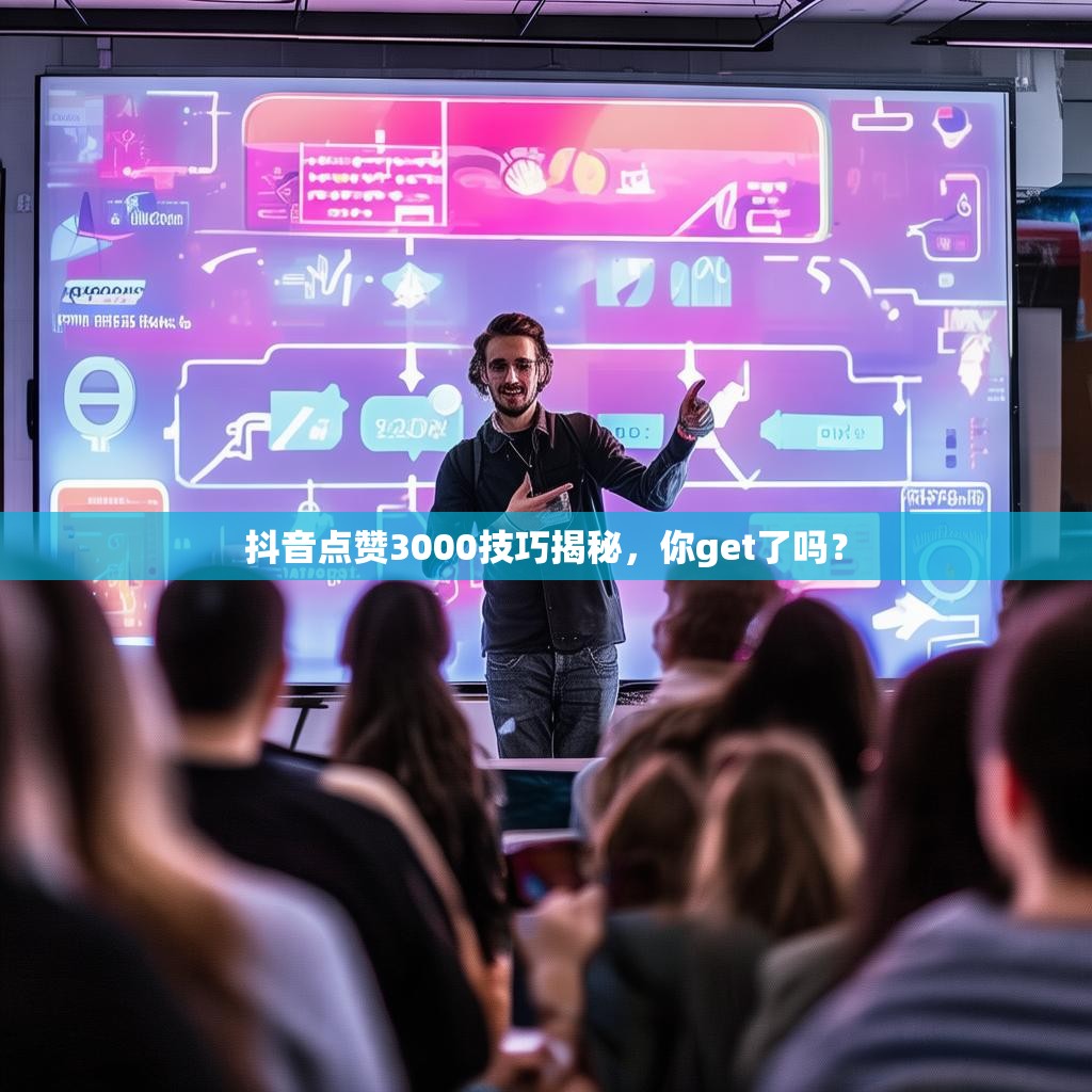 抖音点赞3000技巧揭秘，你get了吗？