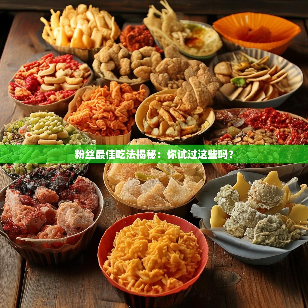 粉丝最佳吃法揭秘:你试过这些吗?
