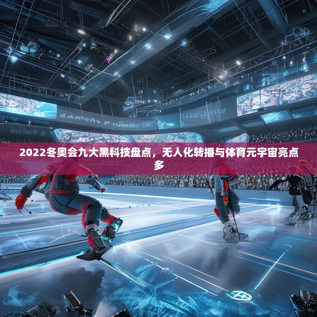 2022冬奥会九大黑科技盘点，无人化转播与体育元宇宙亮点多