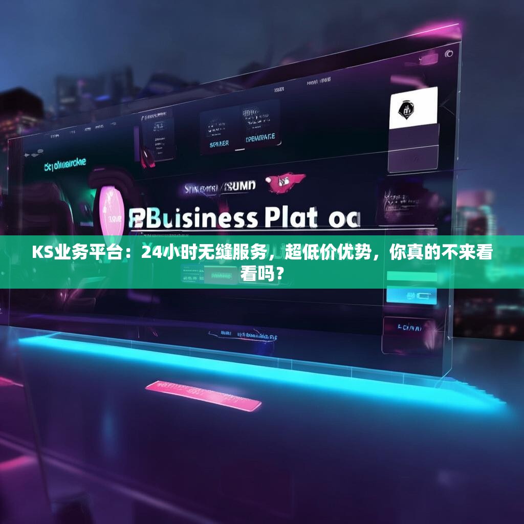 KS业务平台：24小时无缝服务，超低价优势，你真的不来看看吗？
