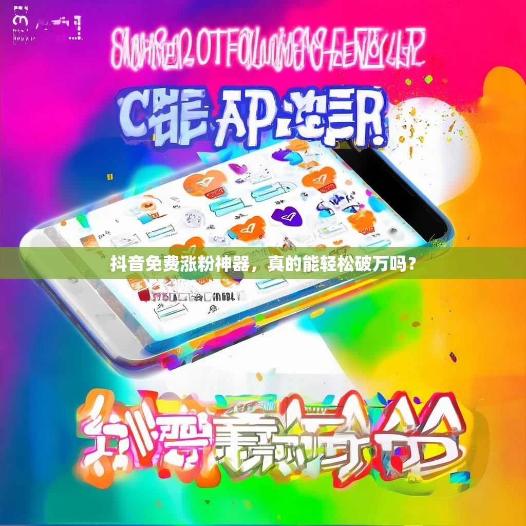 抖音免费涨粉神器,真的能轻松破万吗?