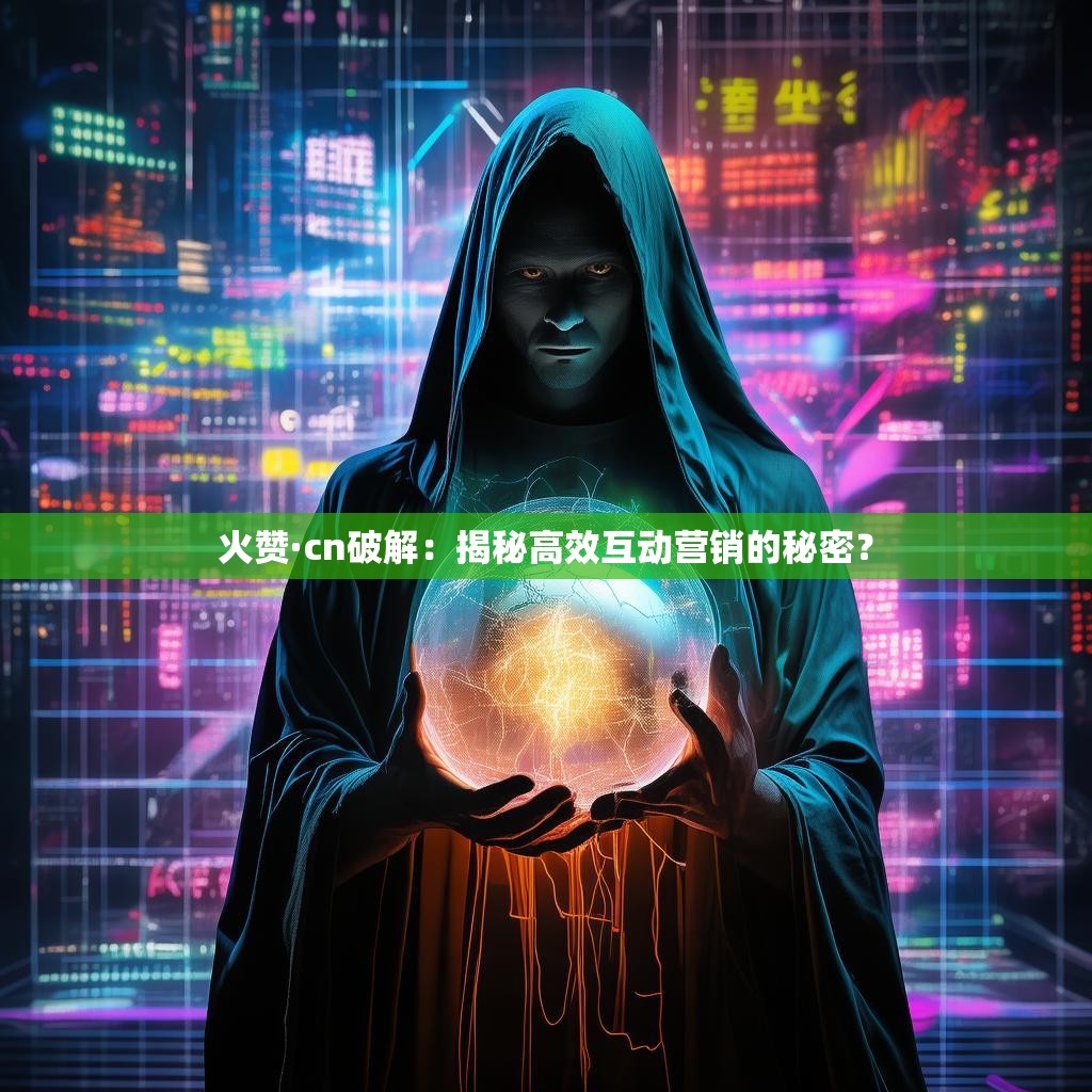 详细阅读:火赞·cn破解:揭秘高效互动营销的秘密? 火赞·cn破解:揭秘高效互动营销的秘密?