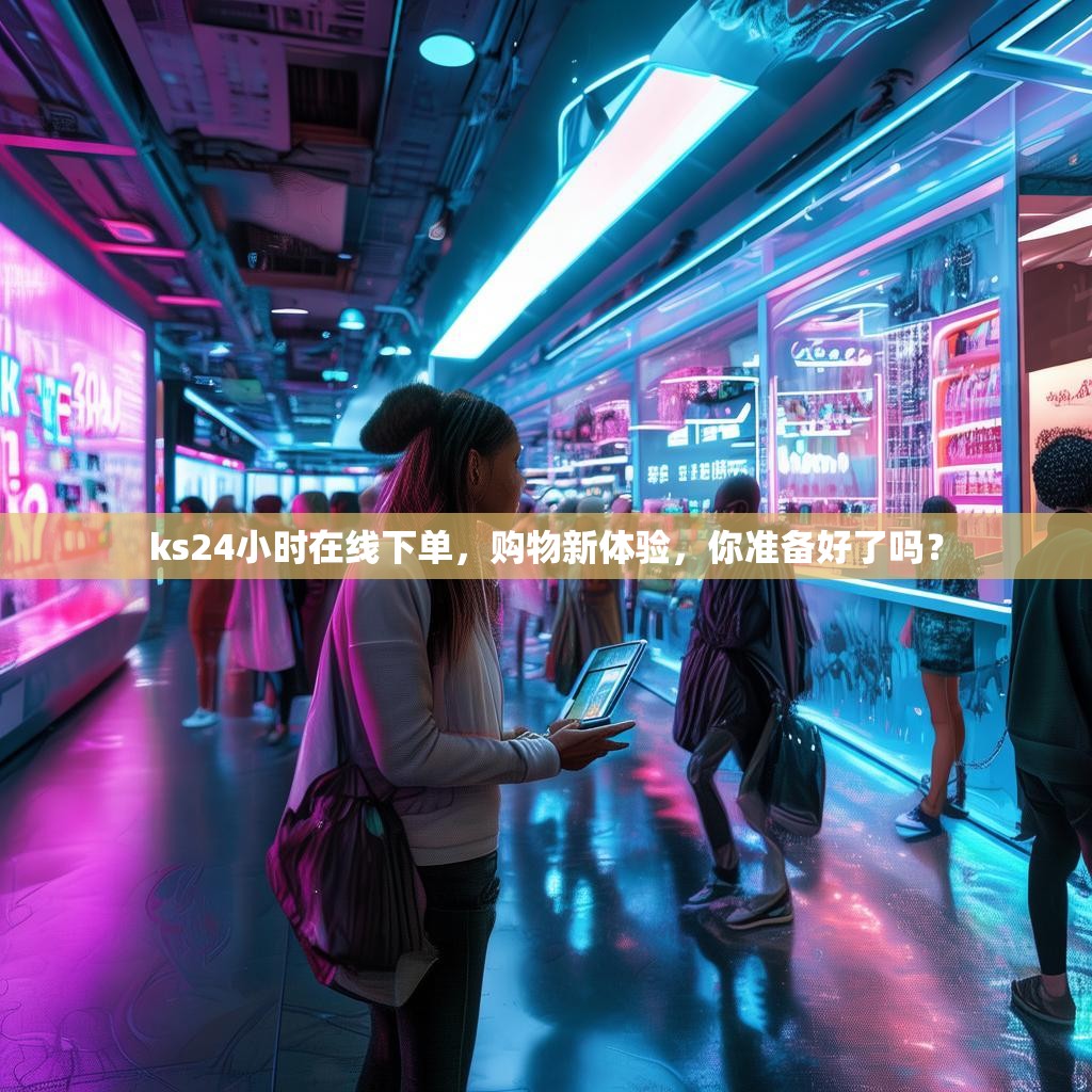 ks24小时在线下单，购物新体验，你准备好了吗？