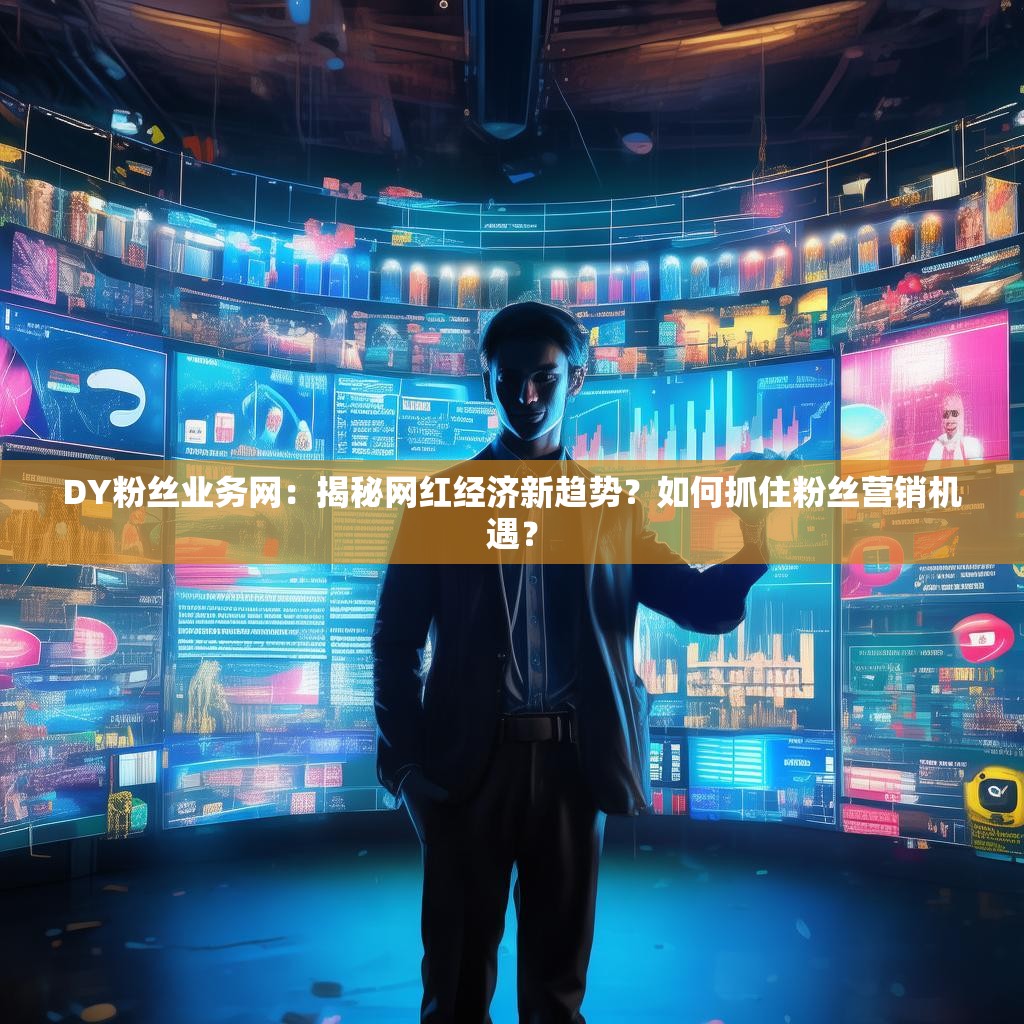 DY粉丝业务网：揭秘网红经济新趋势？如何抓住粉丝营销机遇？