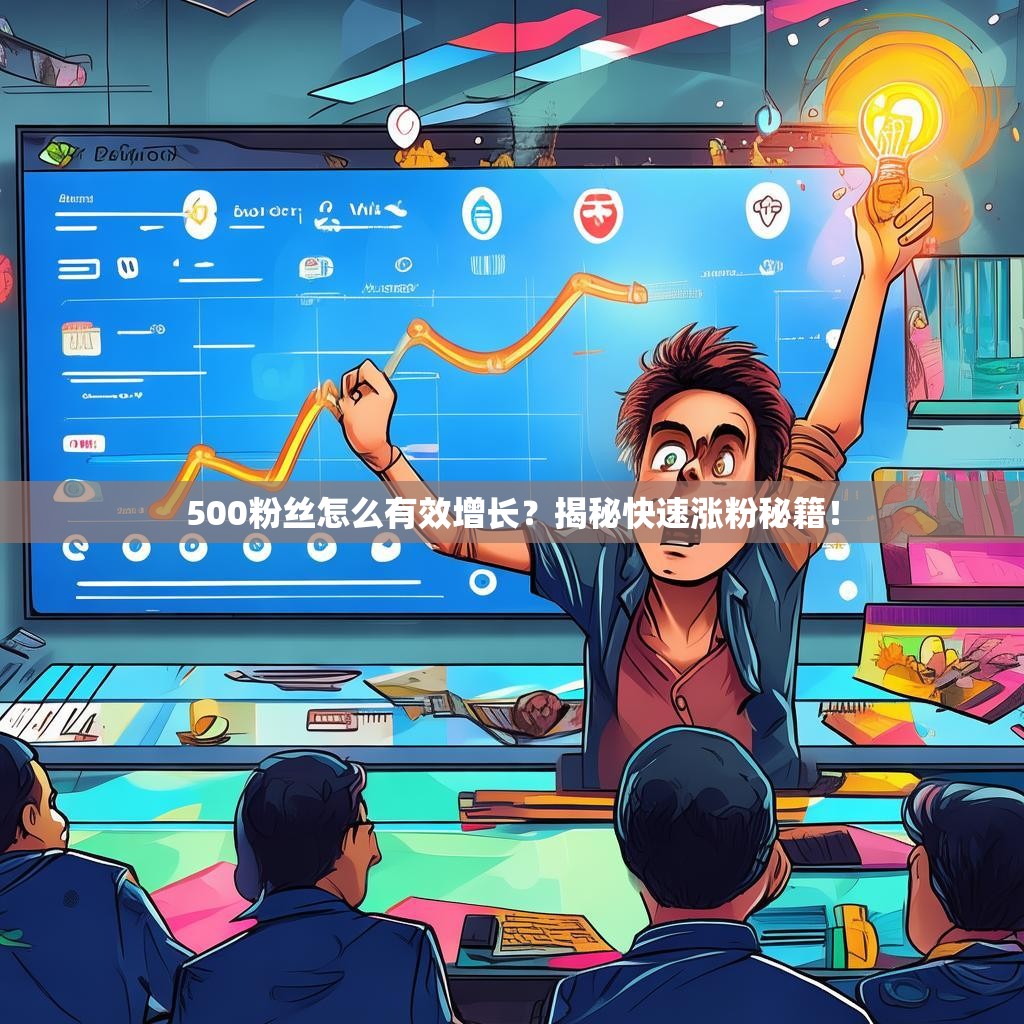 详细阅读:500粉丝怎么有效增长?揭秘快速涨粉秘籍! 500粉丝怎么有效增长?揭秘快速涨粉秘籍!