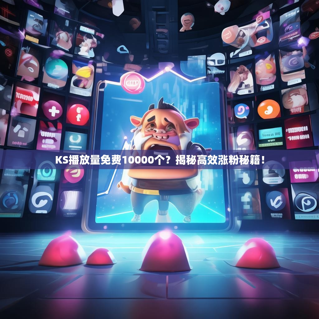 KS播放量免费10000个?揭秘高效涨粉秘籍!