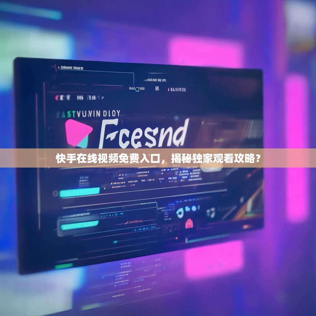 快手在线视频免费入口，揭秘独家观看攻略？