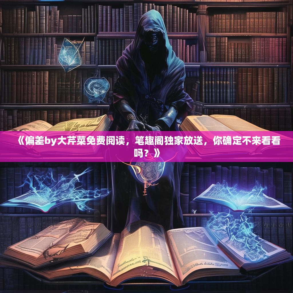 《偏差by大芹菜免费阅读，笔趣阁独家放送，你确定不来看看吗？》