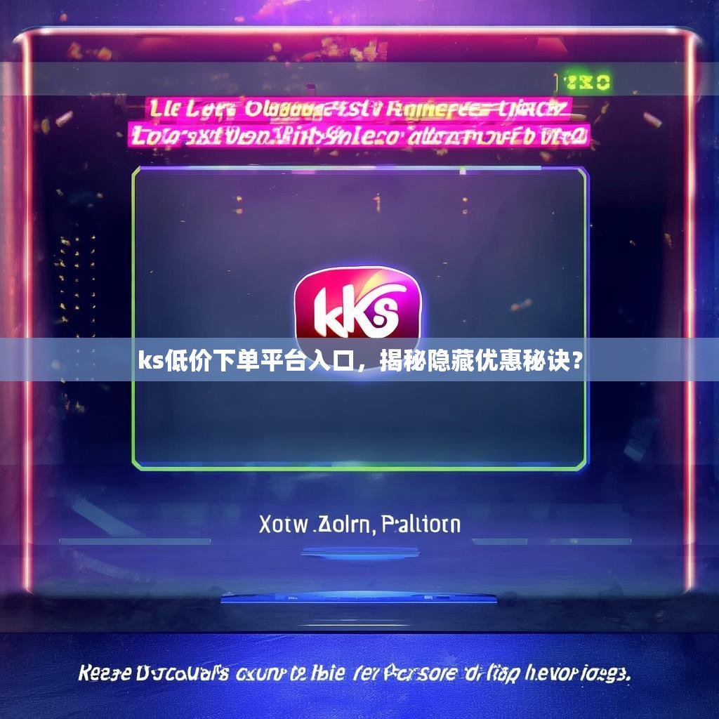 ks低价下单平台入口,揭秘隐藏优惠秘诀?