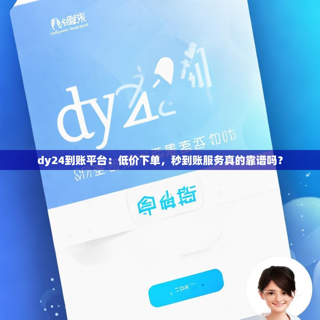 dy24到账平台：低价下单，秒到账服务真的靠谱吗？