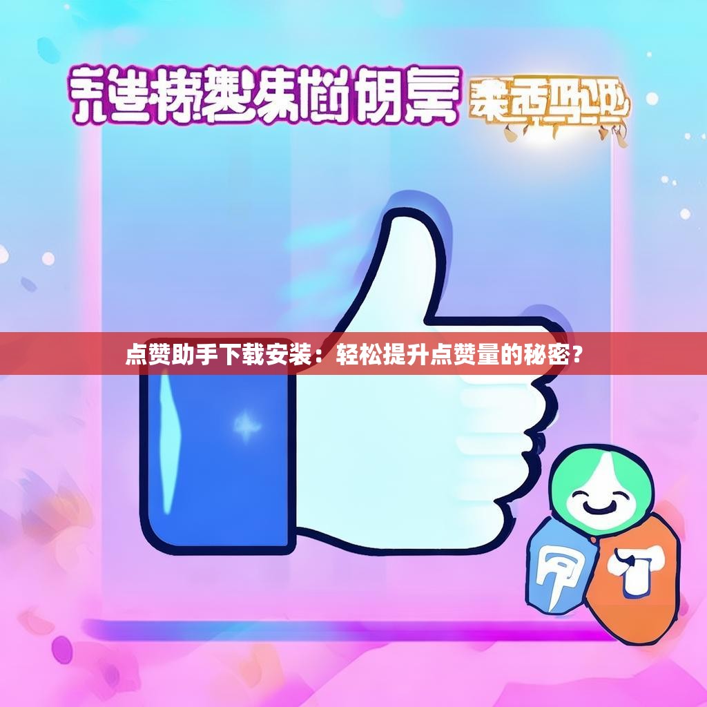 点赞助手下载安装：轻松提升点赞量的秘密？