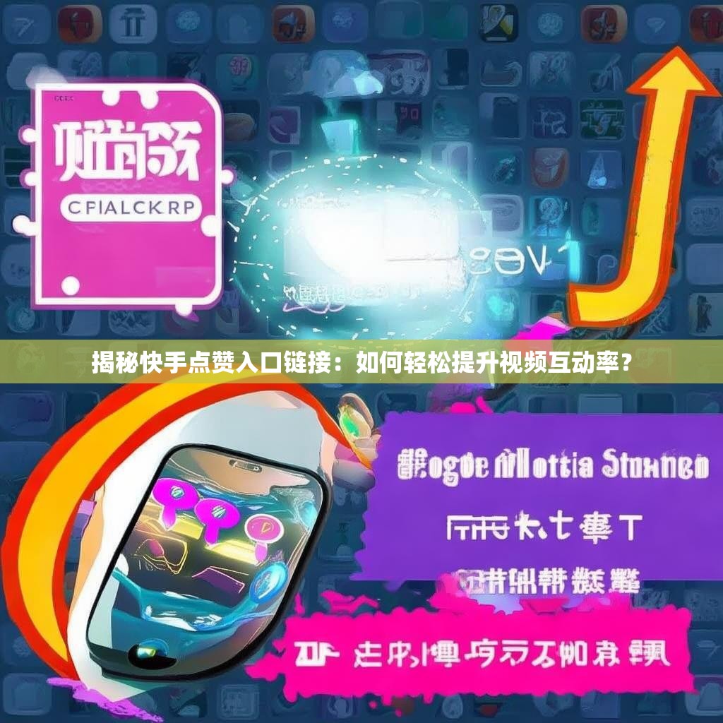 揭秘快手点赞入口链接：如何轻松提升视频互动率？